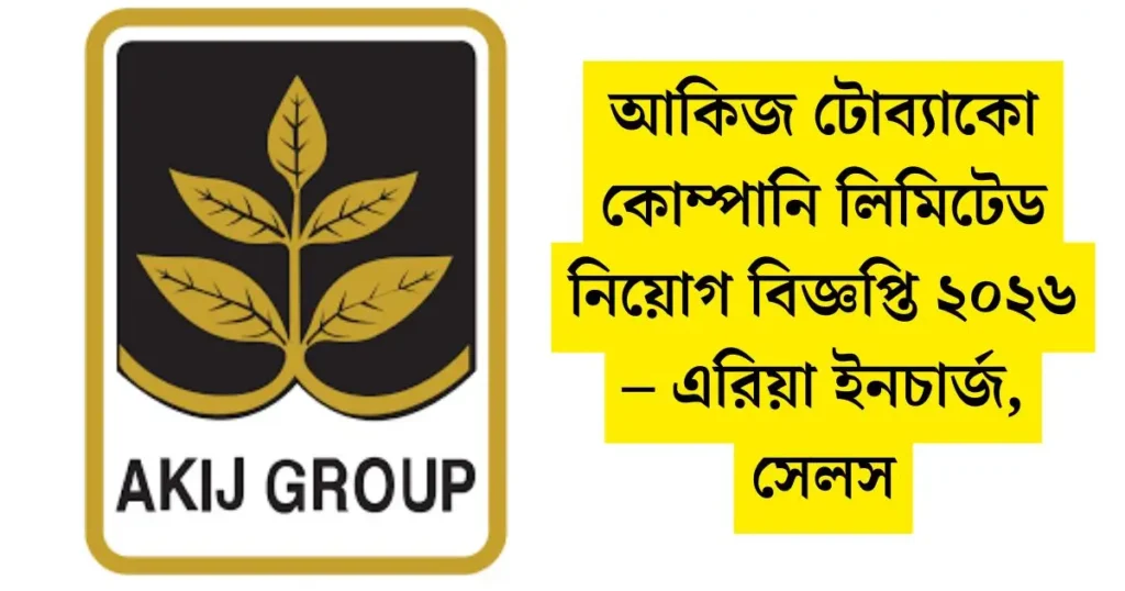 আকিজ টোব্যাকো কোম্পানি লিমিটেড নিয়োগ বিজ্ঞপ্তি ২০২৬ – এরিয়া ইনচার্জ, সেলস