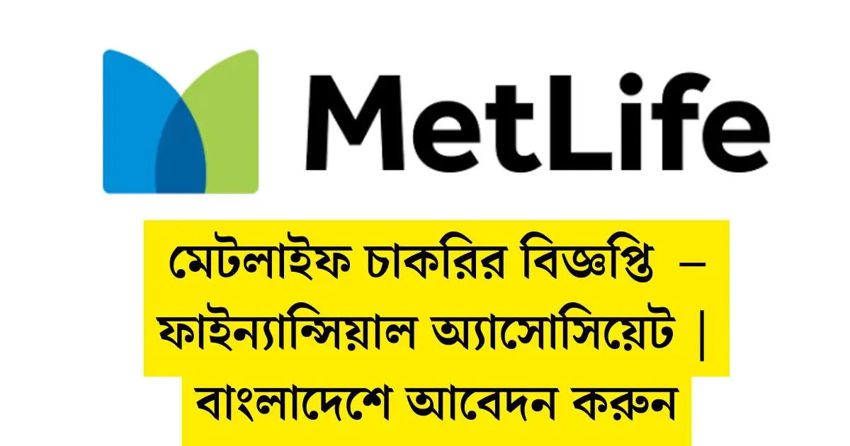 মেটলাইফ চাকরির বিজ্ঞপ্তি ২০২৬ – ফাইন্যান্সিয়াল অ্যাসোসিয়েট | বাংলাদেশে আবেদন করুন